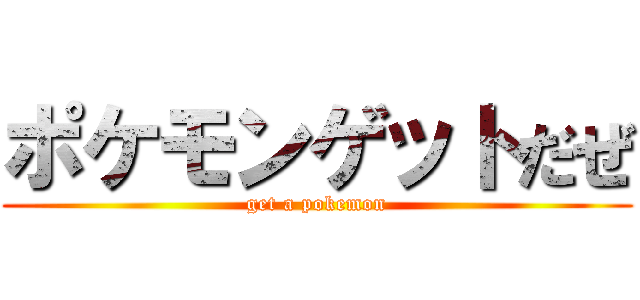 ポケモンゲットだぜ (get a pokemon)
