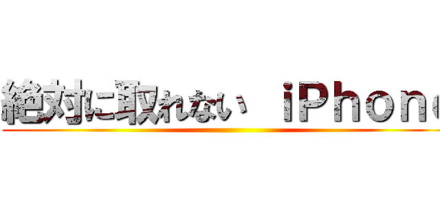 絶対に取れない ｉＰｈｏｎｅ ()