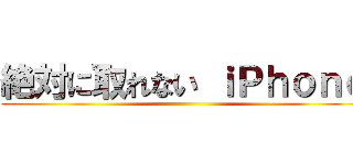 絶対に取れない ｉＰｈｏｎｅ ()