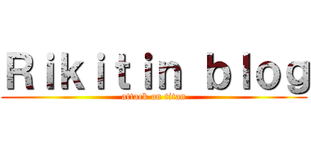 Ｒｉｋｉｔｉｎ ｂｌｏｇ (attack on titan)
