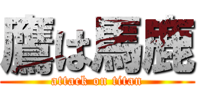 鷹は馬鹿 (attack on titan)