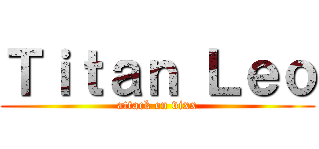 Ｔｉｔａｎ Ｌｅｏ (attack on vixx)