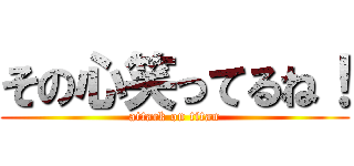 その心笑ってるね！ (attack on titan)