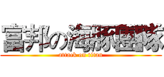 富邦の海豚團隊 (attack on titan)