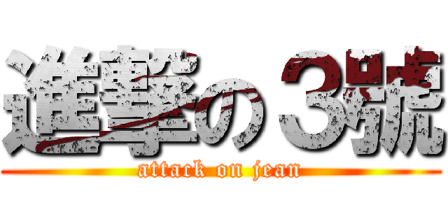 進撃の３號 (attack on jean)