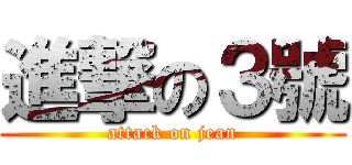 進撃の３號 (attack on jean)