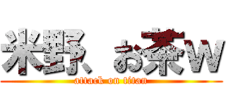 米野、お茶ｗ (attack on titan)
