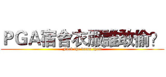 ＰＧＡ宿舍衣服誰敢偷？ (Fuck the damn theft)