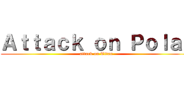 Ａｔｔａｃｋ ｏｎ Ｐｏｌａｒ (attack on Titan)