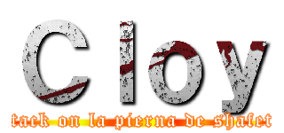 Ｃｌｏｙ (attack on la pierna de shafeto)