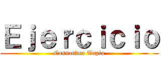 Ｅｊｅｒｃｉｃｉｏ (Cassandra Tapia)