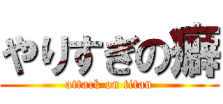 やりすぎの癖 (attack on titan)