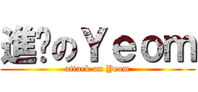進擊のＹｅｏｍ (attack on Yeom)