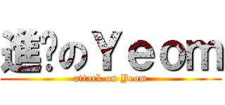 進擊のＹｅｏｍ (attack on Yeom)