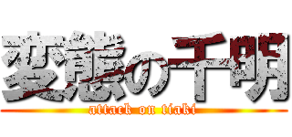変態の千明 (attack on tiaki)