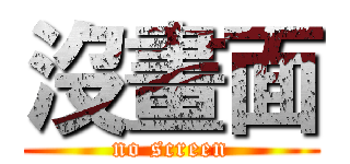 沒畫面 (no screen)