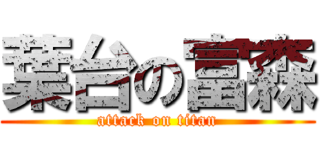 葉台の富森 (attack on titan)