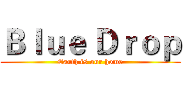 Ｂｌｕｅ Ｄｒｏｐ (Earth is our home)