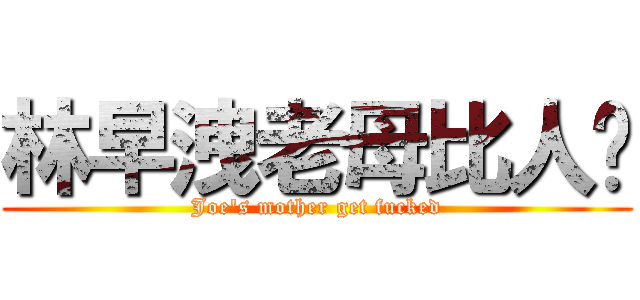 林早洩老母比人屌 (Joe\'s mother get fucked)