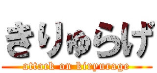 きりゅらげ (attack on kiryurage)
