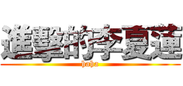 進擊的李夏蓮 (haha)