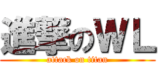 進撃のＷＬ (attack on titan)