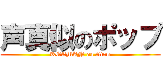 声真似のポップ (KOEMAN on titan)