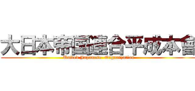大日本帝国連合平成本會 (United Japanese  Organization)
