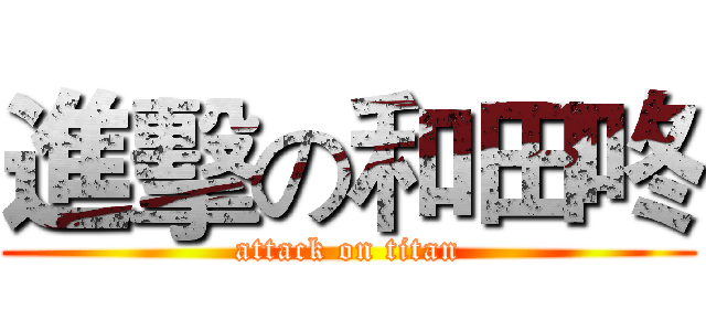 進擊の和田咚 (attack on titan)