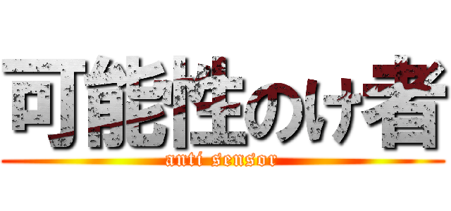 可能性のけ者 (anti sensor)