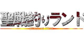 聖戦釣りランド (attack on titan)