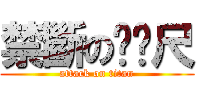 禁斷のㄈㄈ尺 (attack on titan)