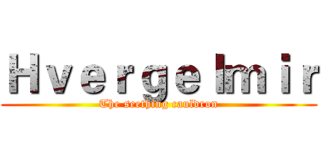 Ｈｖｅｒｇｅｌｍｉｒ (The seething cauldron)