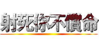 射死你不償命 ()