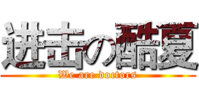 进击の酷夏 (We are doctors)
