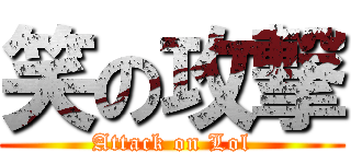 笑の攻撃 (Attack on Lol)