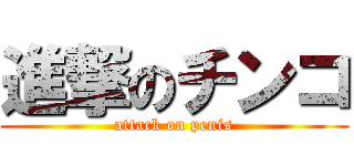 進撃のチンコ (attack on penis)