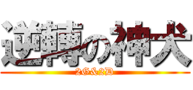 逆轉の神犬 (2G&2D)