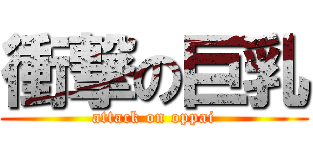 衝撃の巨乳 (attack on oppai)