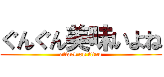ぐんぐん美味いよね (attack on titan)