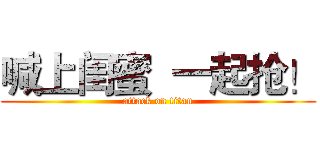 喊上闺蜜  一起抢！ (attack on titan)