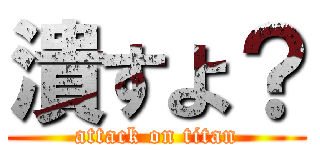 潰すよ？ (attack on titan)