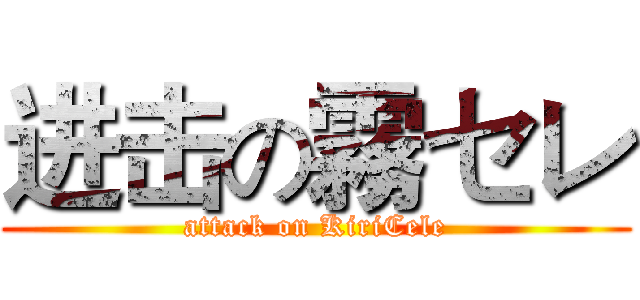 进击の霧セレ (attack on KiriCele)