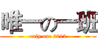 唯一の一班 (only one 2012)