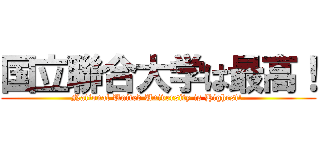 国立聯合大学は最高！ (National United University is Highest! )