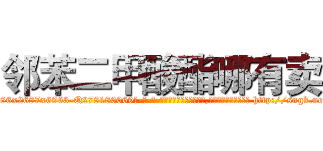 邻苯二甲酸酯哪有卖 (邻苯二甲酸酯哪有卖【电-186x2687x6963-Q278180069元-吉-药-业】我们做的是长期生意,靠的是老客户长期支持 http://sngk.net/8G5INg
)