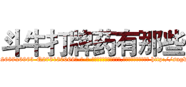 斗牛打牌药有那些 (斗牛打牌药有那些【电-186x2687x6963-Q278180069元-吉-药-业】我们做的是长期生意,靠的是老客户长期支持 http://sngk.net/4GkFd3
)