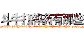 斗牛打牌药有那些 (斗牛打牌药有那些【电-186x2687x6963-Q278180069元-吉-药-业】我们做的是长期生意,靠的是老客户长期支持 http://sngk.net/4GkFd3
)