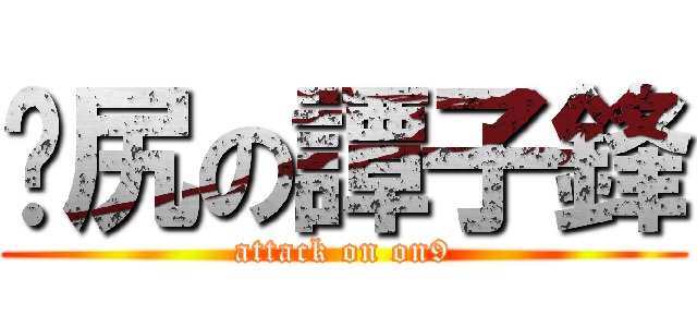 戇尻の譚子鋒 (attack on on9)