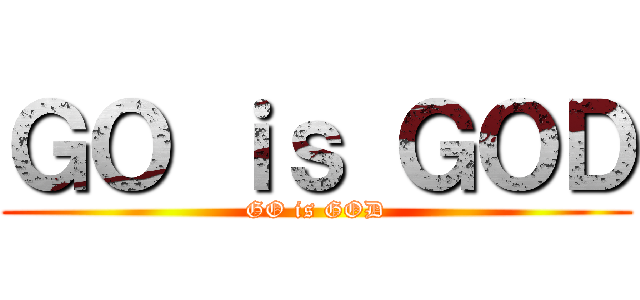 ＧＯ ｉｓ ＧＯＤ (GO is GOD)